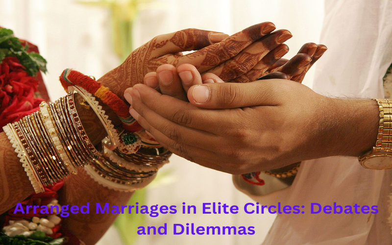 Arranged Marriages in Elite Circles: Debates and Dilemmas